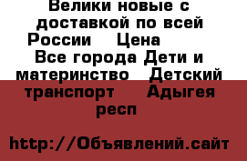 Велики новые с доставкой по всей России  › Цена ­ 700 - Все города Дети и материнство » Детский транспорт   . Адыгея респ.